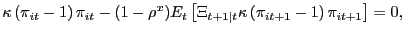 $\displaystyle \kappa\left( \pi_{it} - 1\right) \pi_{it} - (1-\rho^{x}) E_{t} \left[ \Xi_{t+1\vert t} \kappa\left( \pi_{it+1} - 1\right) \pi_{it+1}\right] = 0,$