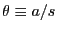 $ \theta\equiv a/s$