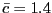$ \bar{c} = 1.4$