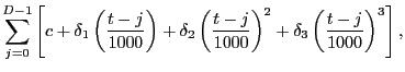 $\displaystyle \sum_{j=0}^{D-1}\left[ c+\delta_{1}\left( \frac{t-j}{1000}\right) +\delta_{2}\left( \frac{t-j}{1000}\right) ^{2}+\delta_{3}\left( \frac {t-j}{1000}\right) ^{3}\right] ,$