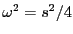 $ \omega ^{2}=s^{2}/4$