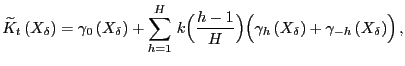 $\displaystyle \widetilde{K}_{t}\left( X_{\delta}\right) = \gamma_{0} \left( X_{\delta}\right) + \sum_{h=1}^{H} \, k\Bigl( \frac{h-1}{H} \Bigr) \Bigl( \gamma_{h} \left( X_{\delta}\right) +\gamma_{-h} \left( X_{\delta}\right) \Bigr)\,,$