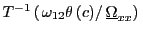 $ T^{-1}\left( \left. \omega_{12}\theta\left( c\right) \right/ \underline{\Omega}_{xx}\right) \,$