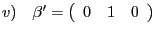 $ v) \quad\mathrm{\mathbf{{\beta}^{\prime}} }=\left( {{\begin{array}{*{20}c} 0 \hfill & 1 \hfill & 0 \hfill \ \end{array} }} \right) $