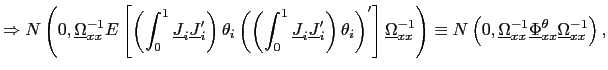 $\displaystyle \Rightarrow N\left( 0,\underline{\Omega}_{xx}^{-1}E\left[ \left( \int _{0}^{1}\underline{J}_{i}\underline{J}_{i}^{\prime}\right) \theta_{i}\left( \left( \int_{0}^{1}\underline{J}_{i}\underline{J}_{i}^{\prime}\right) \theta_{i}\right) ^{\prime}\right] \underline{\Omega}_{xx}^{-1}\right) \equiv N\left( 0,\underline{\Omega}_{xx}^{-1}\underline{\Phi}_{xx}^{\theta }\underline{\Omega}_{xx}^{-1}\right) ,$