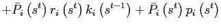 $\displaystyle +\bar{P}_{i}\left( s^{t}\right) r_{i}\left( s^{t}\right) k_{i}\left( s^{t-1}\right) +\bar{P}_{i}\left( s^{t}\right) p_{i}\left( s^{t}\right)$