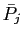 $ \bar{P}_{j}$
