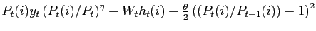 $ P_{t}(i)y_{t}\left( P_{t}(i)/P_{t}\right) ^{\eta}-W_{t} h_{t}(i)-\frac{\theta}{2}\left( \left( P_{t}(i)/P_{t-1}(i)\right) -1\right) ^{2}$
