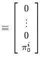$\displaystyle \equiv\left[ \begin{array}[c]{c} 0\\ \vdots\\ 0\\ \pi_{0}^{i} \end{array} \right]$