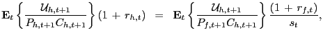 $\displaystyle \mathbf{E}_{t} \left\{ \frac{\mathcal{U}_{h,t+1}}{P_{h,t+1} C_{h,t+1}} \right\} (1 \, + \, r_{h,t}) \; \; = \; \; \mathbf{E}_{t} \left\{ \frac{ \mathcal{U}_{h,t+1}} {P_{f,t+1}C_{h,t+1}} \right\} \frac{(1 \, + \, r_{f,t}) }{s_{t}},$