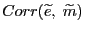 $ Corr(\widetilde{e}, \; \widetilde{m})$
