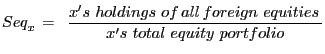 $\displaystyle Seq_{x}^{\,}\,=\,\,\,\frac{x^{\prime} s\,\,holdings\,\,of\,all\,foreign\,\,equities\,}{x^{\prime} s\,\,total\,\,equity\,\,portfolio} $