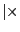 $ \vert\times$