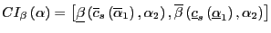 $\displaystyle CI_{\beta}\left( \alpha\right) =\left[ \underline{\beta}\left( \overline{c}_{s}\left( \overline{\alpha}_{1}\right) ,\alpha_{2}\right) ,\overline{\beta}\left( \underline{c}_{s}\left( \underline{\alpha} _{1}\right) ,\alpha_{2}\right) \right]$