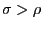 $ \sigma>\rho$