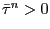 $ \bar{\tau}^{n} > 0$