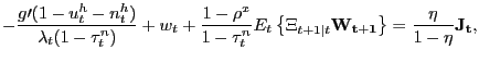 $\displaystyle -\frac{g\prime(1-u_{t}^{h}-n_{t}^{h})}{\lambda_{t}(1-\tau_{t}^{n})} +w_{t}+\frac{1-\rho^{x}}{1-\tau_{t}^{n}}E_{t}\left\{ \Xi_{t+1\vert t} \mathbf{W_{t+1}}\right\} =\frac{\eta}{1-\eta}\mathbf{J_{t}},$