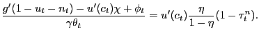$\displaystyle \frac{g^{\prime}(1-u_{t}-n_{t}) - u^{\prime}(c_{t}) \chi+ \phi_{t}} {\gamma\theta_{t}} = u^{\prime}(c_{t}) \frac{\eta}{1-\eta} (1-\tau^{n}_{t}).$