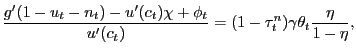 $\displaystyle \frac{g^{\prime}(1-u_{t}-n_{t}) - u^{\prime }(c_{t}) \chi+ \phi_{t} }{u^{\prime}(c_{t})} = (1-\tau^{n}_{t}) \gamma \theta_{t} \frac{\eta}{1-\eta},$
