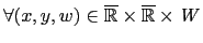 $\displaystyle \forall(x,y,w)\in\overline{ \mathbb{R} }\times\overline{ \mathbb{R} }\times\mathit{W}$