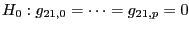 $\displaystyle H_{0}:g_{21,0}=\dots=g_{21,p}=0 $