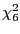 $ \chi_{6}^{2} $
