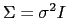 $ \Sigma=\sigma^{2}I$