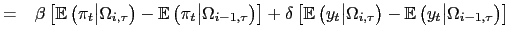 $\displaystyle =\phantom{+}\beta\left[ \mathbb{E}\left( \pi_{t}\big\vert\Omega_{i,\tau }\right) -\mathbb{E}\left( \pi_{t}\big\vert\Omega_{i-1,\tau}\right) \right] +\delta\left[ \mathbb{E}\left( y_{t}\big\vert\Omega_{i,\tau}\right) -\mathbb{E}\left( y_{t}\big\vert\Omega_{i-1,\tau}\right) \right]$