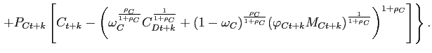 $\displaystyle \left.+P_{Ct+k}\left[ C_{t+k}-\left( \omega_{C}^{\frac{\rho_{C}}{1+\rho_{C}} }C_{Dt+k}^{\frac{1}{1+\rho_{C}}}+(1-\omega_{C})^{\frac{\rho_{C}}{1+\rho_{C}}}(\varphi _{Ct+k}M_{Ct+k})^{\frac{1}{1+\rho _{C}}}\right) ^{1+\rho _{C}} \right]\right\}. \notag$