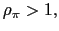 $\displaystyle \rho_{\pi}>1,$