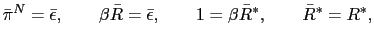 $\displaystyle \bar{\pi}^{N}=\bar{\epsilon},\qquad\beta\bar{R}=\bar{\epsilon},\qquad 1=\beta\bar{R}^{\ast},\qquad\bar{R}^{\ast}=R^{\ast}, $