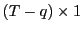 $ \left( T-q\right) \times1$