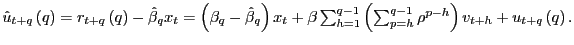 $ \hat{u}_{t+q}\left( q\right) =r_{t+q}\left( q\right) -\hat{\beta} _{q}x_{t}=\left( \beta_{q}-\hat{\beta}_{q}\right) x_{t}+\beta\sum _{h=1}^{q-1}\left( \sum_{p=h}^{q-1}\rho^{p-h}\right) v_{t+h}+u_{t+q}\left( q\right) .$