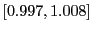 $ \left[ 0.997,1.008\right] $