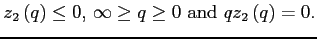 $\displaystyle z_{2}\left( q\right) \leq 0\mbox{, } \infty \geq q\geq 0\mbox{ and }q z_{2}\left( q\right) =0.$