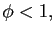 $\displaystyle \phi<1,$