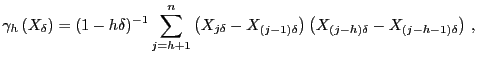$\displaystyle \gamma_{h} \left( X_{\delta}\right) =(1-h\delta)^{-1} \sum_{j=h+1}^{n} \left( X_{j\delta}- X_{(j-1)\delta} \right) \left( X_{(j-h)\delta}- X_{(j-h-1)\delta}\right) \,,$
