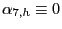 $ \alpha _{7,h}\equiv0$