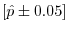 \left[ {\hat {p}\pm 0.05} \right]