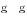 {\rm g} \quad {\rm g}