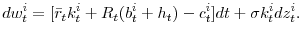 \displaystyle dw_{t}^{i}=[\bar{r}_{t}k_{t}^{i}+R_{t}(b_{t}^{i}+h_{t})-c_{t}^{i}]dt+\sigma k_{t}^{i}dz_{t}^{i} .