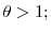  \theta>1;