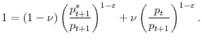 \displaystyle 1=(1-\nu)\left( \frac{p_{t+1}^{\ast}}{p_{t+1}}\right) ^{1-\varepsilon} +\nu\left( \frac{p_{t}}{p_{t+1}}\right) ^{1-\varepsilon}.