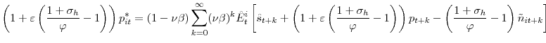 \displaystyle \left( 1+\varepsilon\left( \frac{1+\sigma_{h}}{\varphi}-1\right) \right) p_{it}^{\ast}=\left( 1-\nu\beta\right) {\displaystyle\sum\limits_{k=0}^{\infty}} (\nu\beta)^{k}\hat{E}_{t}^{i}\left[ \hat{s}_{t+k}+\left( 1+\varepsilon \left( \frac{1+\sigma_{h}}{\varphi}-1\right) \right) p_{t+k}-\left( \frac{1+\sigma_{h}}{\varphi}-1\right) \tilde{n}_{it+k}\right]