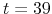  t=39