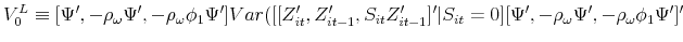 \displaystyle V_{0}^{L}\equiv \lbrack \Psi ^{\prime },-\rho _{\omega }\Psi ^{\prime },-\rho _{\omega }\phi _{1}\Psi ^{\prime }]Var([[Z_{it}^{\prime },Z_{it-1}^{\prime },S_{it}Z_{it-1}^{\prime }]^{\prime }\vert S_{it}=0][\Psi ^{\prime },-\rho _{\omega }\Psi ^{\prime },-\rho _{\omega }\phi _{1}\Psi ^{\prime }]^{\prime }