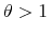  \theta>1