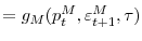 \displaystyle =g_{M}(p_{t}^{M},\varepsilon_{t+1}^{M},\tau)% 
