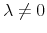  \lambda\neq 0