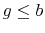  g\leq b